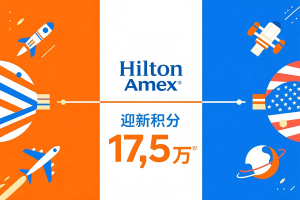 限时机会！希尔顿 Amex 卡迎新积分最高可拿 17.5 万（~8.13）